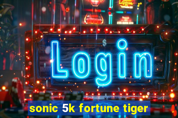 sonic 5k fortune tiger